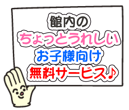 館内のちょっとうれしいお子様向けの無料サービス♪