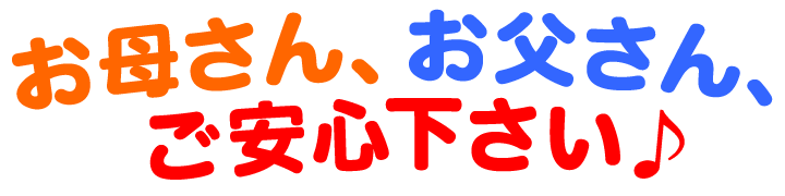 お母さん、お父さん、 ご安心下さい♪