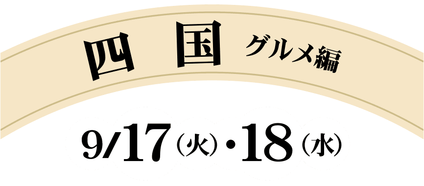 四国 グルメ編　9/17（火）・18（水）