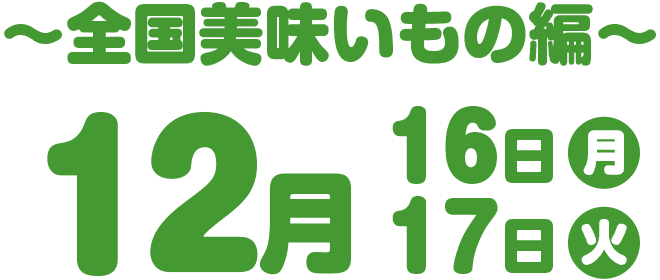 〜全国美味いもの編〜 12月16日・17日