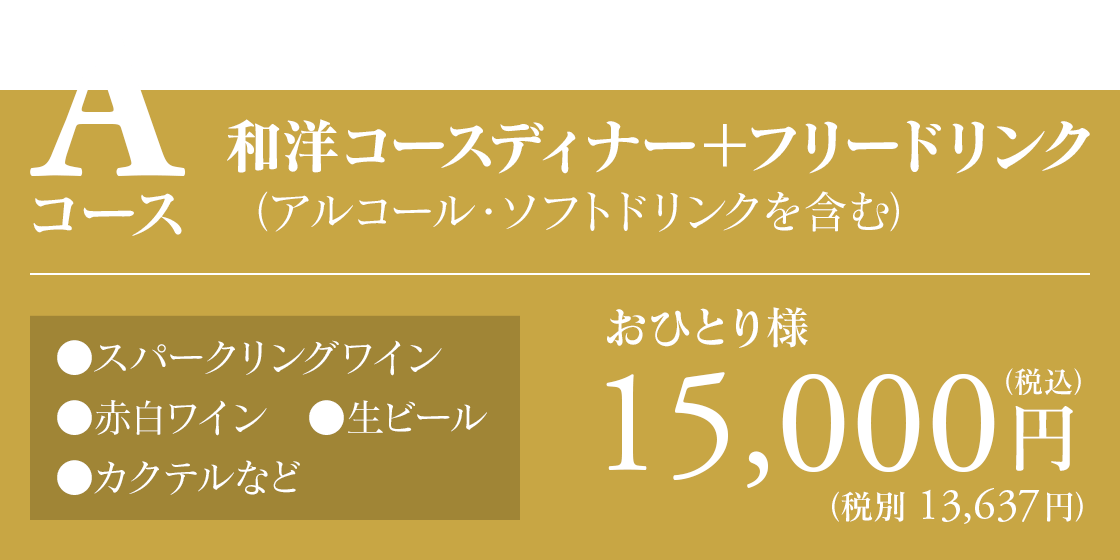Aコース 和洋コースディナー＋フリードリンク（アルコール・ソフトドリンクを含む／●スパークリングワイン●赤白ワイン●生ビール●カクテルなど）15,000円（税込）