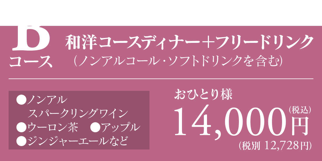 Bコース 和洋コースディナー＋フリードリンク（ノンアルコール・ソフトドリンクを含む／●ノンアルコールスパークリングワイン●ウーロン茶●アップル●ジンジャーエールなど）14,000円（税込）