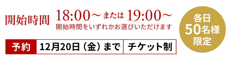 開始時間 18:00〜または19:00（開始時間をいずれかお選びいただけます）予約⋯12月20日（金）まで／チケット制