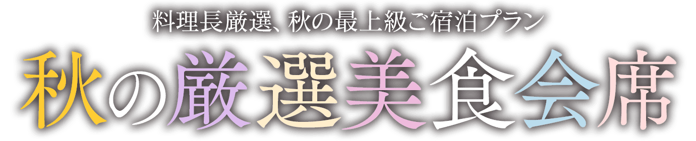 料理長厳選、秋の最上級ご宿泊プラン「秋の厳選美食会席」