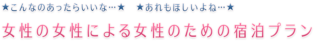 ★こんなのあったらいいな…★　★あれもほしいよね…★　女性の女性による女性のための宿泊プラン