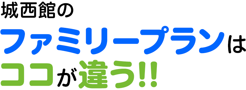 城西館のファミリープランはココが違う!!