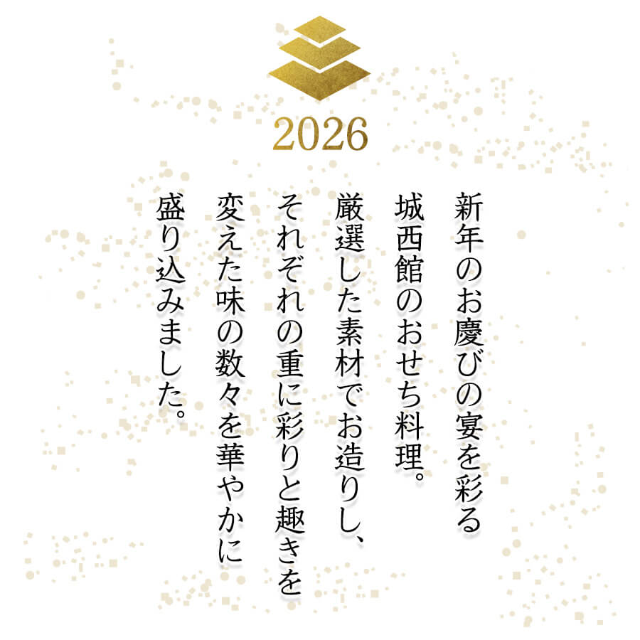 2026年 新年のお慶びの宴を彩る城西館のおせち料理。厳選した素材でお造りし、それぞれの重に彩りと趣きを変えた味の数々を華やかに盛り込みました。