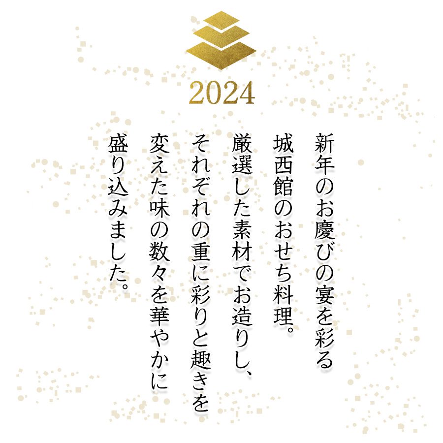 新年のお慶びの宴を彩る城西館のおせち料理。厳選した素材でお造りし、それぞれの重に彩りと趣きを変えた味の数々を華やかに盛り込みました。