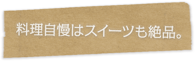 料理自慢はスイーツも絶品。